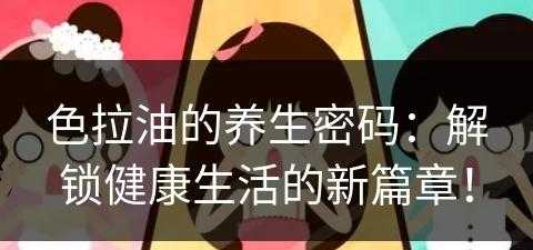 色拉油的养生密码：解锁健康生活的新篇章！